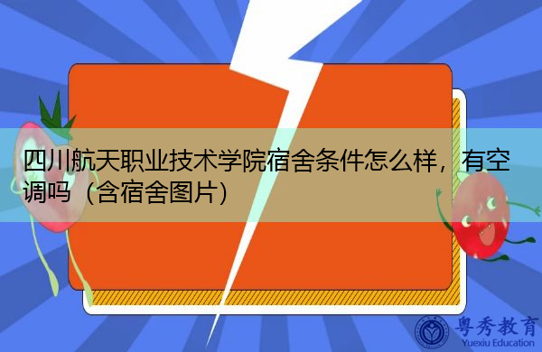四川航天职业技术学院宿舍条件怎么样，有空调吗（含宿舍图片）