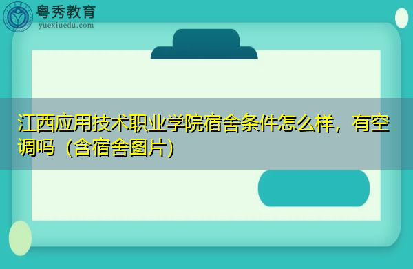 江西应用技术职业学院宿舍条件怎么样，有空调吗（含宿舍图片）