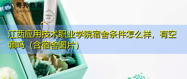 江西应用技术职业学院宿舍条件怎么样，有空调吗（含宿舍图片）