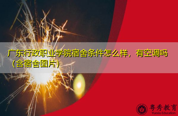 广东行政职业学院宿舍条件怎么样，有空调吗（含宿舍图片）