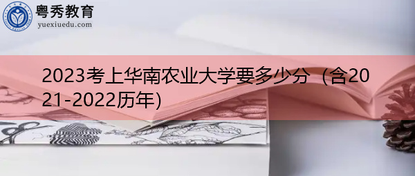 2023考上华南农业大学要多少分(含2021-2022历年) 2023考上华南农业大学要多少分(含2021-2022历年)