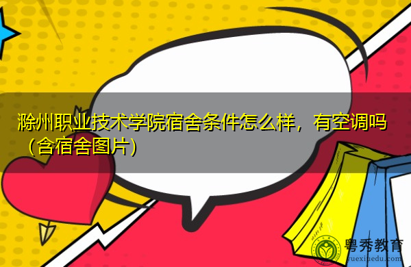滁州职业技术学院宿舍条件怎么样，有空调吗（含宿舍图片）