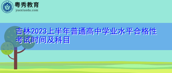 吉林2023上半年普通高中学业水平合格性考试时间及科目 吉林2023上半年普通高中学业水平合格性考试时间及科目