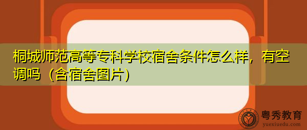 桐城师范高等专科学校宿舍条件怎么样,有空调吗(含宿舍图片) 桐城师范高等专科学校宿舍条件怎么样,有空调吗(含宿舍图片)