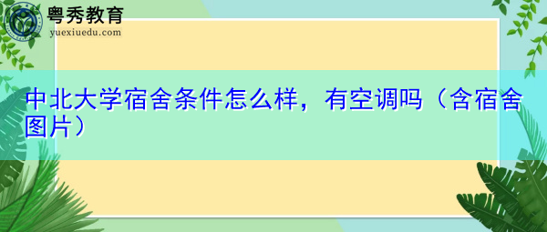 中北大学宿舍条件怎么样，有空调吗（含宿舍图片）