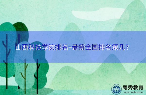 山西科技学院排名-最新全国排名第几？