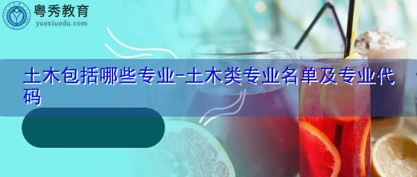 土木包括哪些专业-土木类专业名单及专业代码