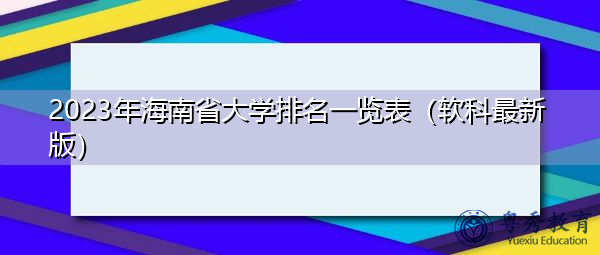 2023年海南省大学排名一览表(软科最新版) 2023年海南省大学排名一览表(软科最新版)