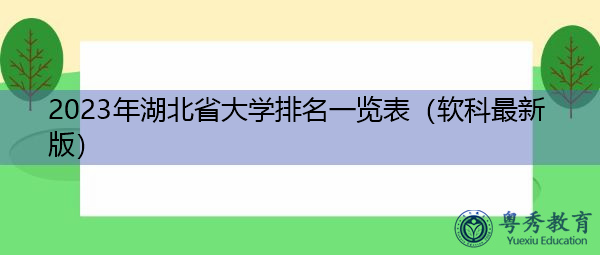 2023年湖北省大学排名一览表(软科最新版) 2023年湖北省大学排名一览表(软科最新版)