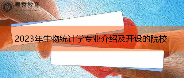 2023年生物统计学专业介绍及开设的院校 2023年生物统计学专业介绍及开设的院校