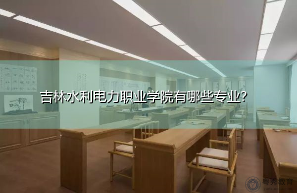 吉林水利电力职业学院有哪些专业？
