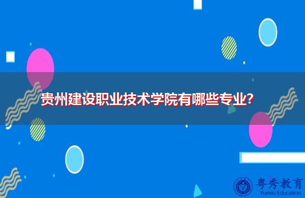 贵州建设职业技术学院有哪些专业？