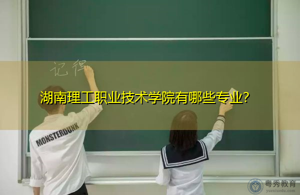 湖南理工职业技术学院有哪些专业? 湖南理工职业技术学院有哪些专业?