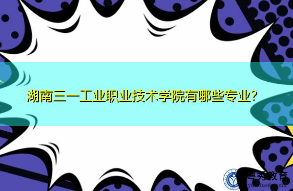 湖南三一工业职业技术学院有哪些专业？