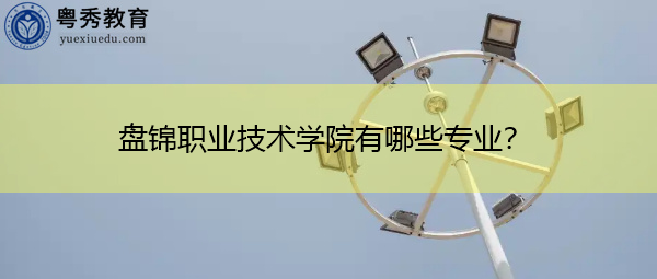 盘锦职业技术学院有哪些专业？