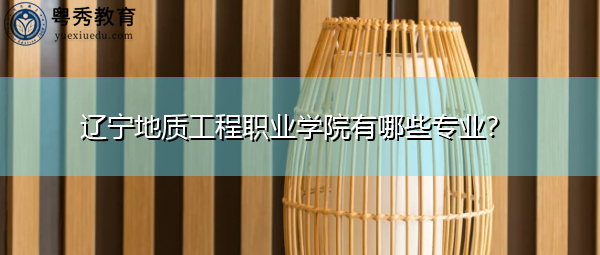 辽宁地质工程职业学院有哪些专业？