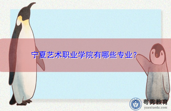 宁夏艺术职业学院有哪些专业? 宁夏艺术职业学院有哪些专业?