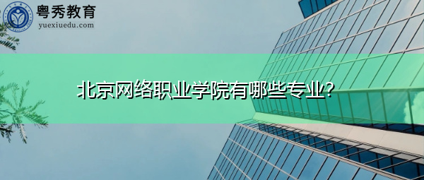 北京网络职业学院有哪些专业？