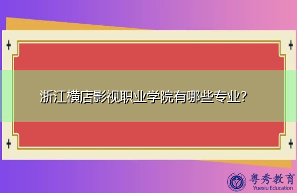 浙江横店影视职业学院有哪些专业？