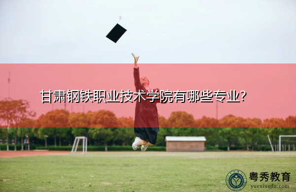 甘肃钢铁职业技术学院有哪些专业？