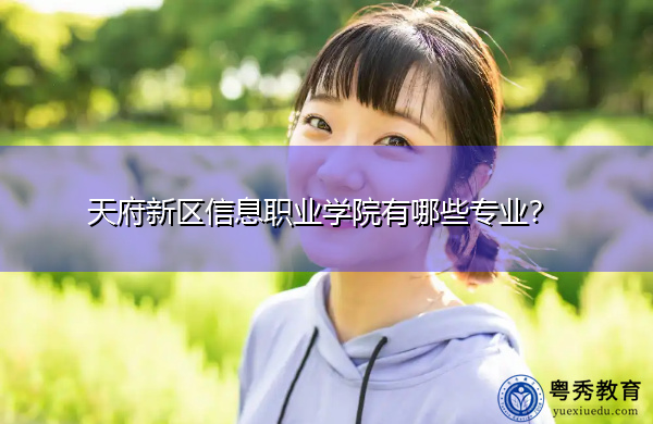 天府新区信息职业学院有哪些专业? 天府新区信息职业学院有哪些专业?