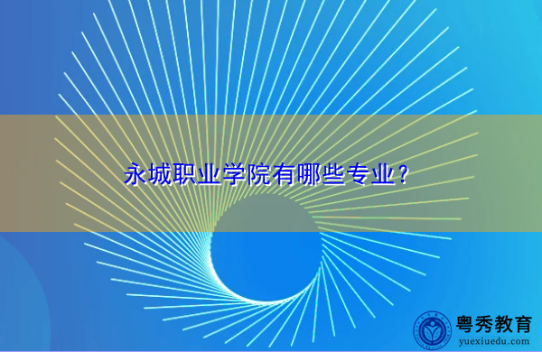 永城职业学院有哪些专业? 永城职业学院有哪些专业?
