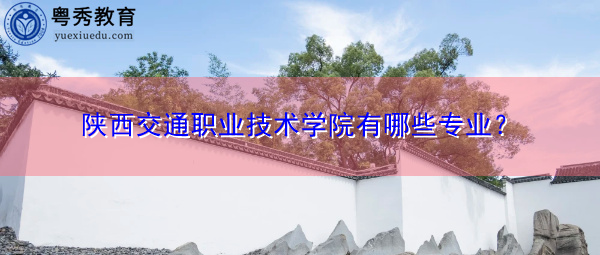陕西交通职业技术学院有哪些专业? 陕西交通职业技术学院有哪些专业?