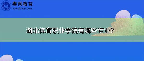 湖北体育职业学院有哪些专业？