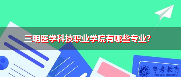 三明医学科技职业学院有哪些专业？