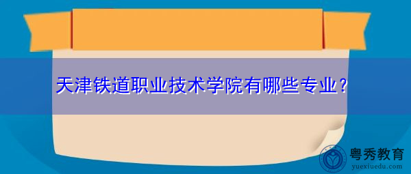 天津铁道职业技术学院有哪些专业？