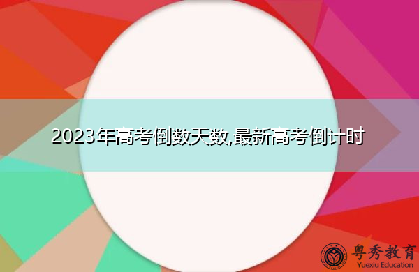 2023年高考倒数天数,最新高考倒计时 2023年高考倒数天数,最新高考倒计时