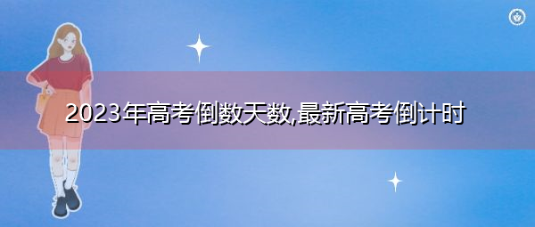 2023年高考倒数天数,最新高考倒计时 2023年高考倒数天数,最新高考倒计时