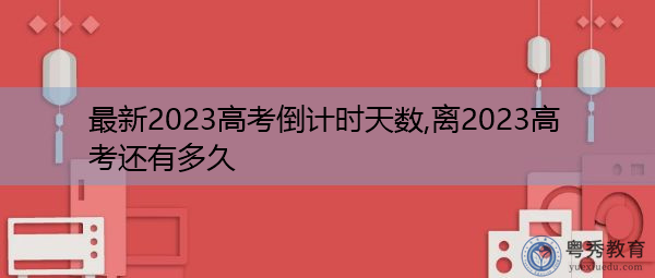 最新2023高考倒计时天数,离2023高考还有多久 最新2023高考倒计时天数,离2023高考还有多久