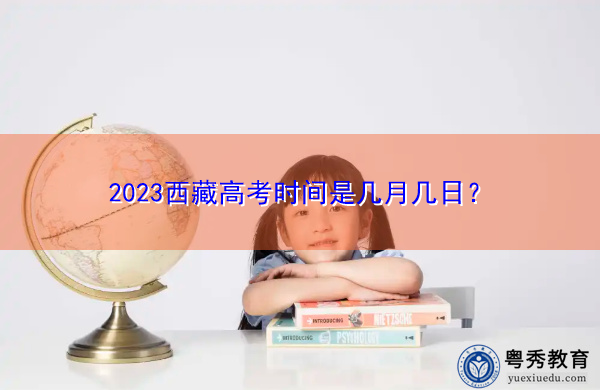 2023西藏高考时间是几月几日? 2023西藏高考时间是几月几日?