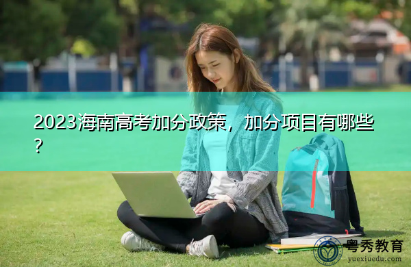 2023海南高考加分政策,加分项目有哪些? 2023海南高考加分政策,加分项目有哪些?