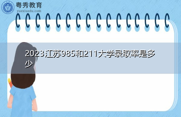 2023江苏985和211大学录取率是多少 2023江苏985和211大学录取率是多少