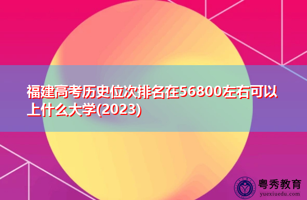 福建高考历史位次排名在56800左右可以上什么大学(2023)