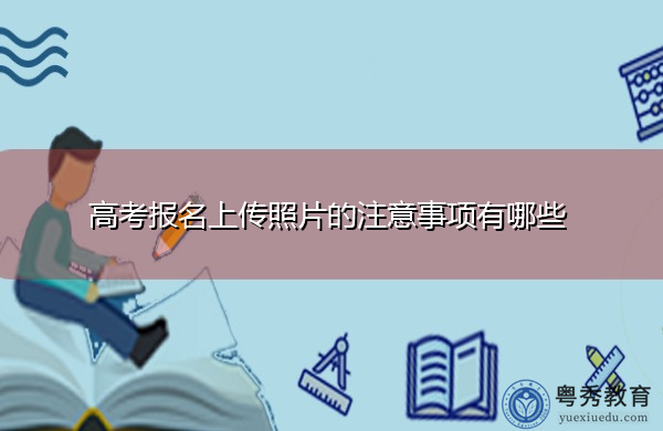 高考报名上传照片的注意事项有哪些