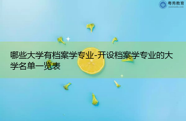 哪些大学有档案学专业-开设档案学专业的大学名单一览表 哪些大学有档案学专业-开设档案学专业的大学名单一览表