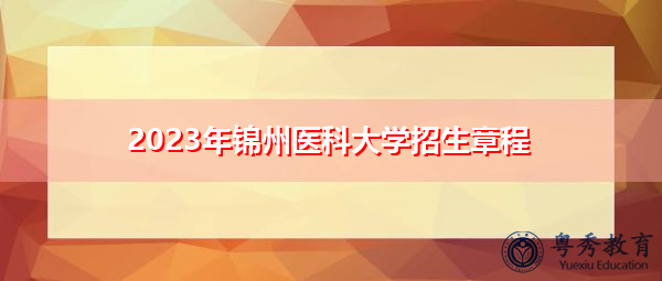 2023年锦州医科大学招生章程 2023年锦州医科大学招生章程