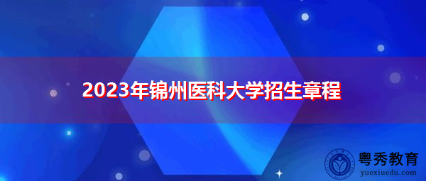 2023年锦州医科大学招生章程 2023年锦州医科大学招生章程