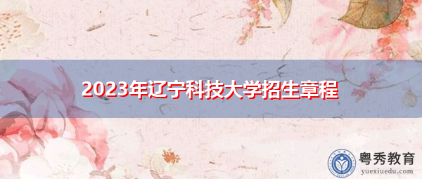 2023年辽宁科技大学招生章程