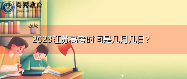 2023江苏高考时间是几月几日？