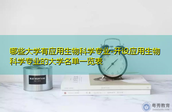 哪些大学有应用生物科学专业-开设应用生物科学专业的大学名单一览表 哪些大学有应用生物科学专业-开设应用生物科学专业的大学名单一览表