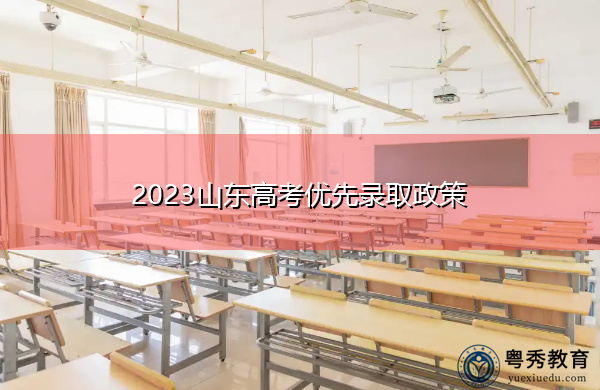 2023山东高考优先录取政策 2023山东高考优先录取政策