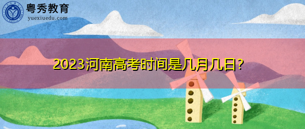 2023河南高考时间是几月几日? 2023河南高考时间是几月几日?