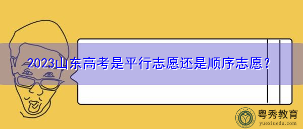 2023山东高考是平行志愿还是顺序志愿? 2023山东高考是平行志愿还是顺序志愿?