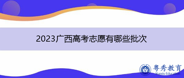 2023广西高考志愿有哪些批次