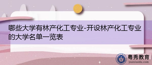 哪些大学有林产化工专业-开设林产化工专业的大学名单一览表