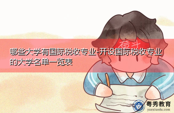 哪些大学有国际税收专业-开设国际税收专业的大学名单一览表 哪些大学有国际税收专业-开设国际税收专业的大学名单一览表